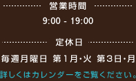 営業時間：9:00 - 19:00　定休日：毎週月曜日 第1月・火 第3日・月